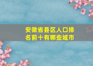 安徽省县区人口排名前十有哪些城市