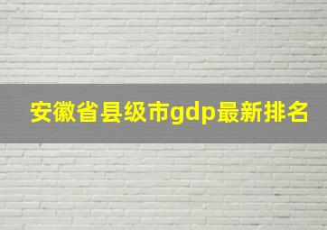 安徽省县级市gdp最新排名