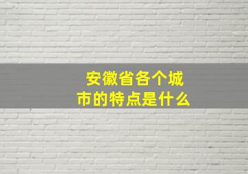 安徽省各个城市的特点是什么