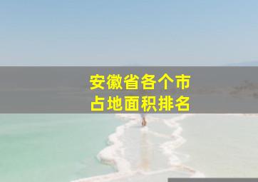 安徽省各个市占地面积排名