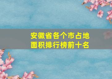 安徽省各个市占地面积排行榜前十名