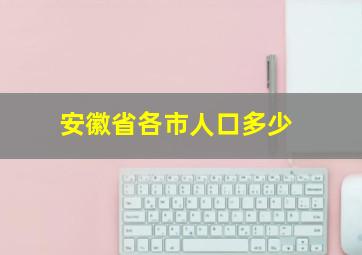 安徽省各市人口多少