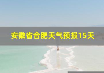 安徽省合肥天气预报15天