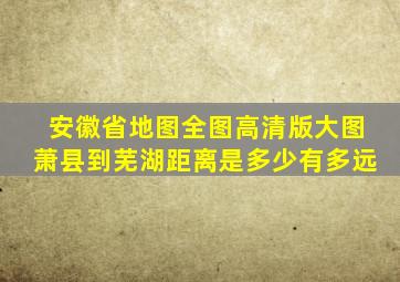 安徽省地图全图高清版大图萧县到芜湖距离是多少有多远