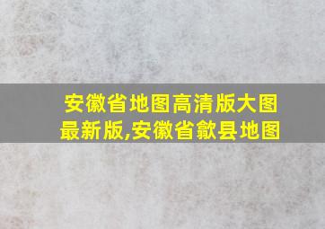 安徽省地图高清版大图最新版,安徽省歙县地图