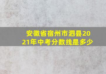 安徽省宿州市泗县2021年中考分数线是多少