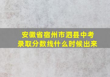 安徽省宿州市泗县中考录取分数线什么时候出来