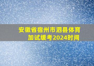 安徽省宿州市泗县体育加试缓考2024时间