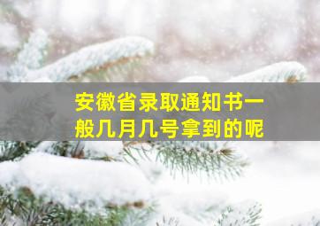 安徽省录取通知书一般几月几号拿到的呢