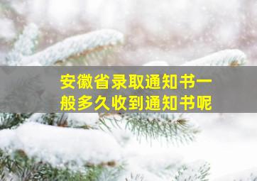 安徽省录取通知书一般多久收到通知书呢