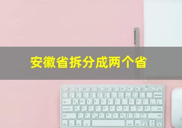 安徽省拆分成两个省