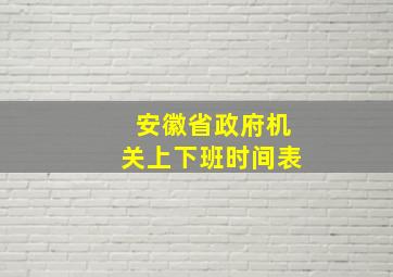 安徽省政府机关上下班时间表