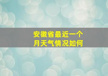 安徽省最近一个月天气情况如何