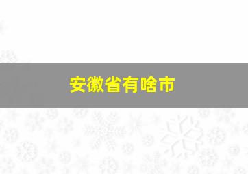 安徽省有啥市