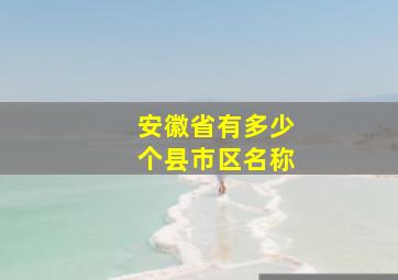 安徽省有多少个县市区名称