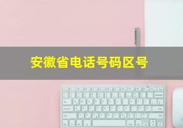 安徽省电话号码区号