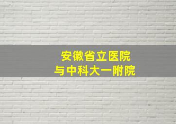 安徽省立医院与中科大一附院