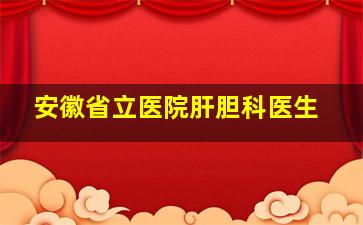 安徽省立医院肝胆科医生