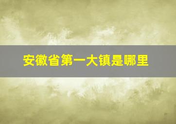 安徽省第一大镇是哪里