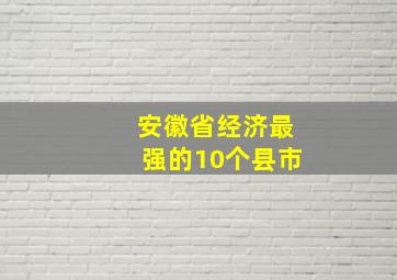 安徽省经济最强的10个县市