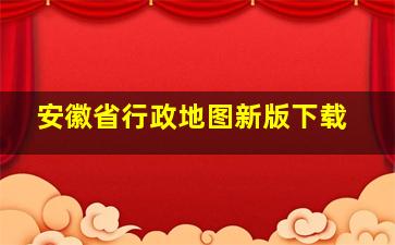 安徽省行政地图新版下载