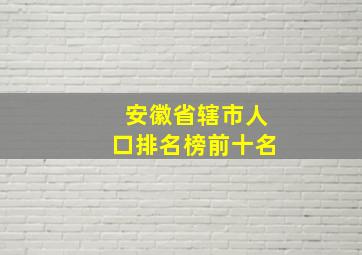 安徽省辖市人口排名榜前十名