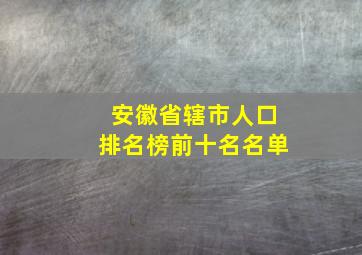 安徽省辖市人口排名榜前十名名单