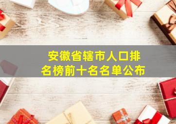 安徽省辖市人口排名榜前十名名单公布