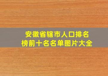 安徽省辖市人口排名榜前十名名单图片大全