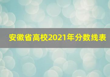 安徽省高校2021年分数线表