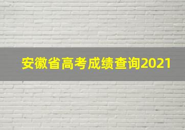 安徽省高考成绩查询2021