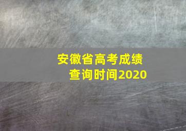 安徽省高考成绩查询时间2020