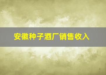 安徽种子酒厂销售收入