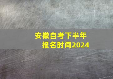 安徽自考下半年报名时间2024