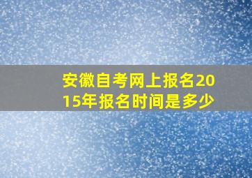 安徽自考网上报名2015年报名时间是多少