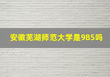 安徽芜湖师范大学是985吗