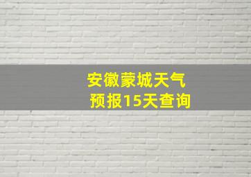 安徽蒙城天气预报15天查询