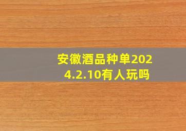 安徽酒品种单2024.2.10有人玩吗