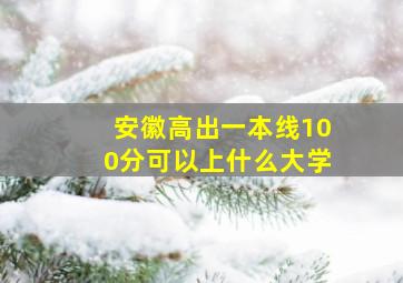 安徽高出一本线100分可以上什么大学