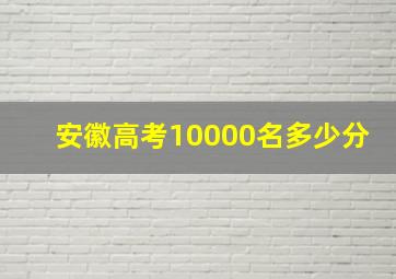 安徽高考10000名多少分