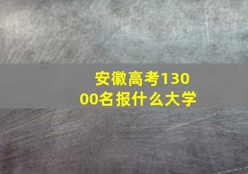 安徽高考13000名报什么大学