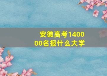 安徽高考140000名报什么大学