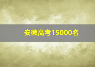 安徽高考15000名