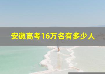 安徽高考16万名有多少人