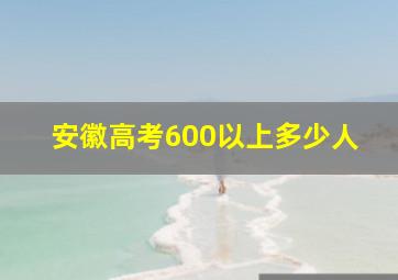 安徽高考600以上多少人