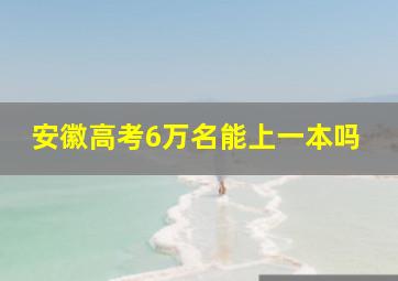 安徽高考6万名能上一本吗