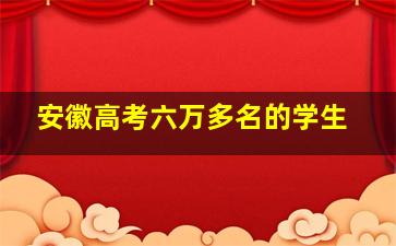 安徽高考六万多名的学生