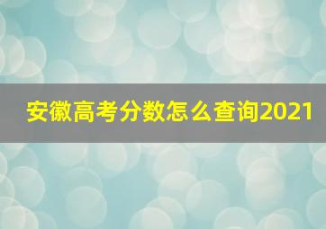 安徽高考分数怎么查询2021