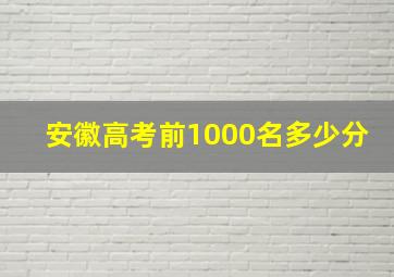 安徽高考前1000名多少分