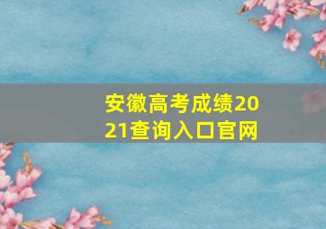 安徽高考成绩2021查询入口官网